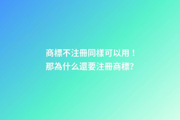 商標不注冊同樣可以用！那為什么還要注冊商標？